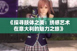 《探寻肢体之美：绣感艺术在意大利的魅力之旅》