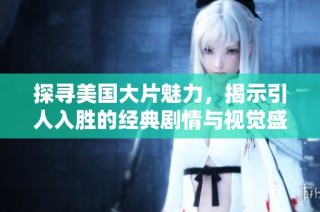 探寻美国大片魅力，揭示引人入胜的经典剧情与视觉盛宴