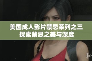 美国成人影片禁忌系列之三 探索禁忌之美与深度