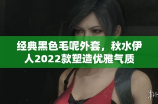 经典黑色毛呢外套，秋水伊人2022款塑造优雅气质