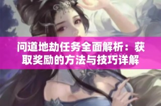 问道地劫任务全面解析：获取奖励的方法与技巧详解