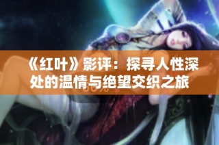 《红叶》影评：探寻人性深处的温情与绝望交织之旅