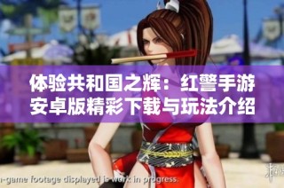 体验共和国之辉：红警手游安卓版精彩下载与玩法介绍