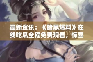 最新资讯：《暗黑爆料》在线吃瓜全程免费观看，惊喜不断！