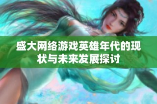 盛大网络游戏英雄年代的现状与未来发展探讨