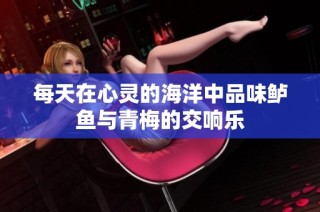 每天在心灵的海洋中品味鲈鱼与青梅的交响乐