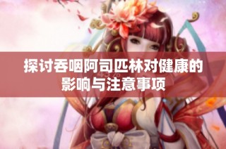 探讨吞咽阿司匹林对健康的影响与注意事项