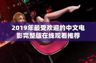 2019年最受欢迎的中文电影完整版在线观看推荐