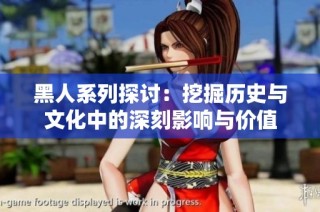 黑人系列探讨：挖掘历史与文化中的深刻影响与价值