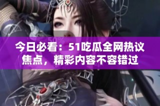 今日必看：51吃瓜全网热议焦点，精彩内容不容错过