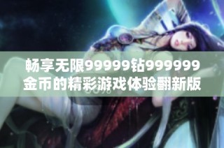 畅享无限99999钻999999金币的精彩游戏体验翻新版本