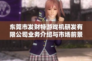 东莞市发财特游戏机研发有限公司业务介绍与市场前景分析