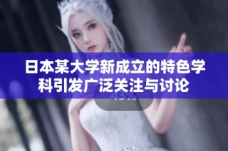 日本某大学新成立的特色学科引发广泛关注与讨论