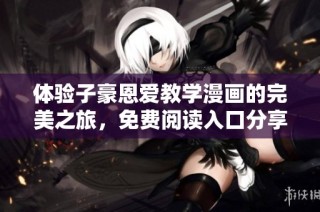 体验子豪恩爱教学漫画的完美之旅，免费阅读入口分享