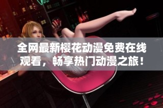 全网最新樱花动漫免费在线观看，畅享热门动漫之旅！