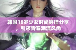 韩国18岁少女时尚穿搭分享，引领青春潮流风尚