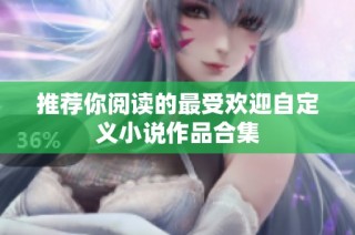 推荐你阅读的最受欢迎自定义小说作品合集