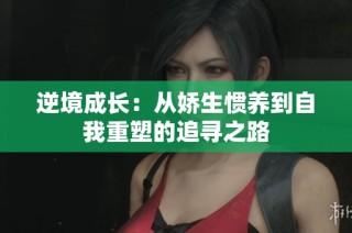 逆境成长：从娇生惯养到自我重塑的追寻之路