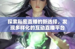 探索私密直播的新选择，发现多样化的互动直播平台