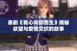 泰剧《我心向你而生》揭秘欲望与爱情交织的故事