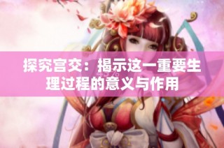 探究宫交：揭示这一重要生理过程的意义与作用