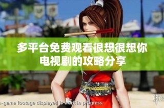 多平台免费观看很想很想你电视剧的攻略分享