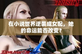 在小说世界逆袭成女配，她的命运能否改变？