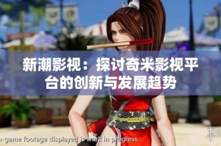 新潮影视：探讨奇米影视平台的创新与发展趋势