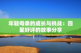 年轻母亲的成长与挑战：四星好评的故事分享