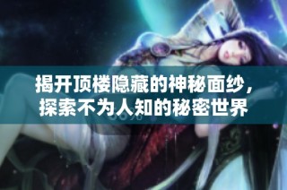 揭开顶楼隐藏的神秘面纱，探索不为人知的秘密世界