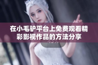 在小毛驴平台上免费观看精彩影视作品的方法分享