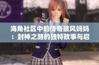海角社区中的传奇披风妈妈：封神之路的独特故事与启示