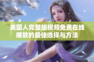 美国人完整版视频免费在线播放的最佳选择与方法