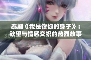 泰剧《我是馋你的身子》：欲望与情感交织的热烈故事揭秘