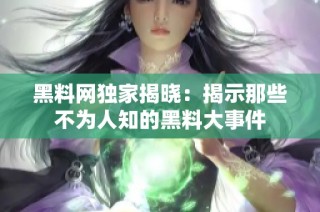 黑料网独家揭晓：揭示那些不为人知的黑料大事件