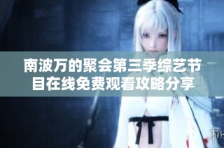 南波万的聚会第三季综艺节目在线免费观看攻略分享
