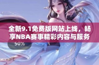 全新9.1免费版网站上线，畅享NBA赛事精彩内容与服务
