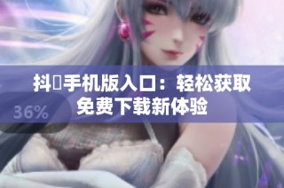 抖抈手机版入口：轻松获取免费下载新体验