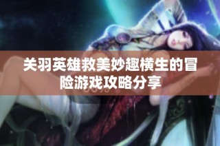关羽英雄救美妙趣横生的冒险游戏攻略分享