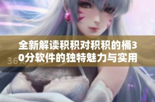 全新解读积积对积积的桶30分软件的独特魅力与实用价值
