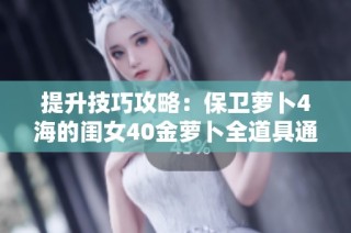 提升技巧攻略：保卫萝卜4海的闺女40金萝卜全道具通关秘籍分享