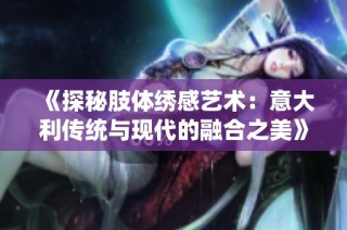 《探秘肢体绣感艺术：意大利传统与现代的融合之美》