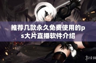 推荐几款永久免费使用的ps大片直播软件介绍