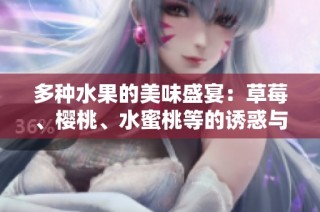 多种水果的美味盛宴：草莓、樱桃、水蜜桃等的诱惑与营养价值探讨