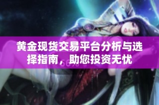 黄金现货交易平台分析与选择指南，助您投资无忧
