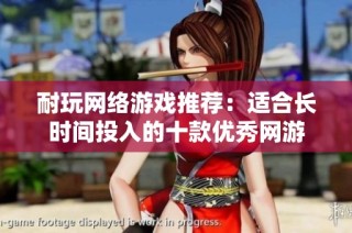 耐玩网络游戏推荐：适合长时间投入的十款优秀网游