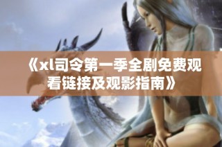 《xl司令第一季全剧免费观看链接及观影指南》