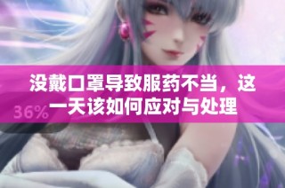 没戴口罩导致服药不当，这一天该如何应对与处理