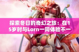 探索冬日的奇幻之旅：在15岁时与Lorn一同体验不一样的乐趣