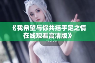 《我希望与你共结手足之情在线观看高清版》